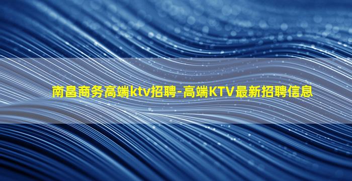 南昌商务高端ktv招聘-高端KTV最新招聘信息